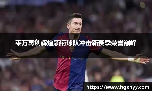 莱万再创辉煌领衔球队冲击新赛季荣誉巅峰