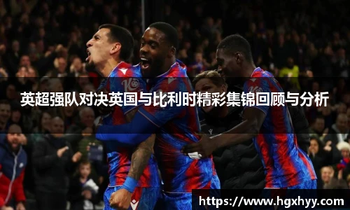 英超强队对决英国与比利时精彩集锦回顾与分析