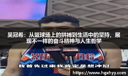 吴冠希：从篮球场上的拼搏到生活中的坚持，展现不一样的奋斗精神与人生哲学