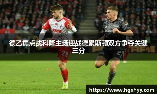 德乙焦点战科隆主场迎战德累斯顿双方争夺关键三分
