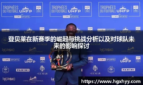 登贝莱在新赛季的崛起与挑战分析以及对球队未来的影响探讨