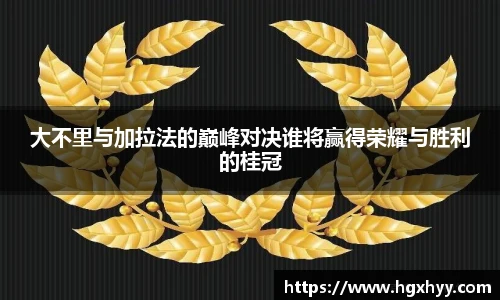 大不里与加拉法的巅峰对决谁将赢得荣耀与胜利的桂冠
