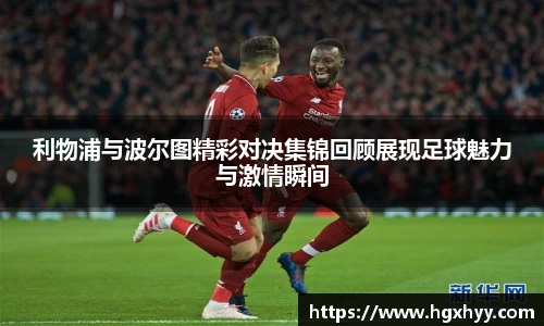 利物浦与波尔图精彩对决集锦回顾展现足球魅力与激情瞬间