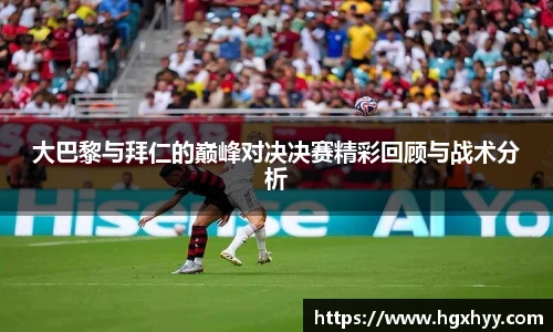 大巴黎与拜仁的巅峰对决决赛精彩回顾与战术分析