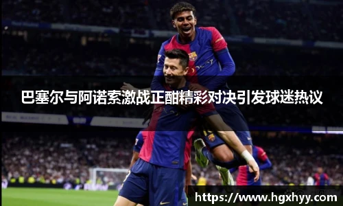 巴塞尔与阿诺索激战正酣精彩对决引发球迷热议